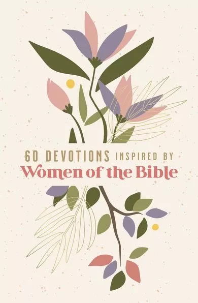 60 Devotions Inspired by Women of the Bible: How These Extraordinary Women Teach You to Walk with God in Your Own Unique Story