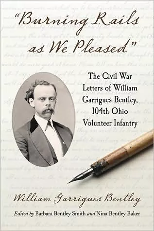 "Burning Rails as We Pleased": The Civil War Letters of William Garrigues Bentley, 104th Ohio Volunteer Infantry